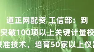 道正网配资 工信部：到2027年突破100项以上关键计量校准技术，培育50家以上仪器仪表优质企业