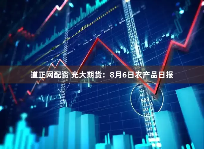 道正网配资 光大期货：8月6日农产品日报