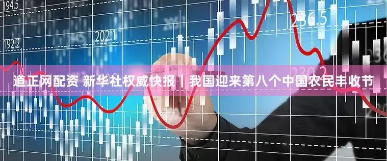 道正网配资 新华社权威快报｜我国迎来第八个中国农民丰收节
