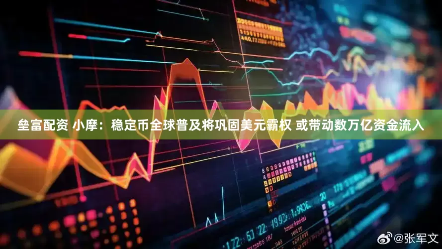 垒富配资 小摩：稳定币全球普及将巩固美元霸权 或带动数万亿资金流入