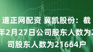 道正网配资 冀凯股份：截至2026年2月27日公司股东人数为21664户